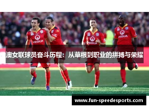 澳女联球员奋斗历程：从草根到职业的拼搏与荣耀