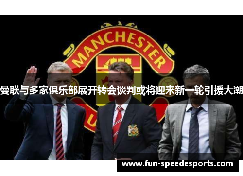曼联与多家俱乐部展开转会谈判或将迎来新一轮引援大潮