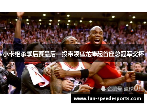 小卡绝杀季后赛最后一投带领猛龙捧起首座总冠军奖杯