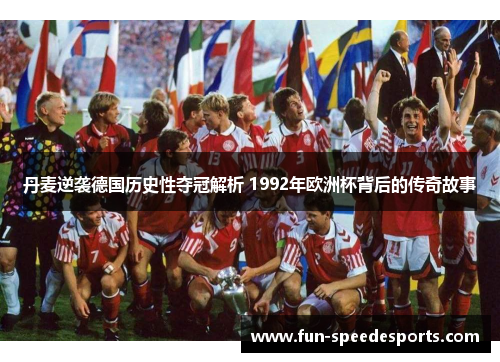 丹麦逆袭德国历史性夺冠解析 1992年欧洲杯背后的传奇故事