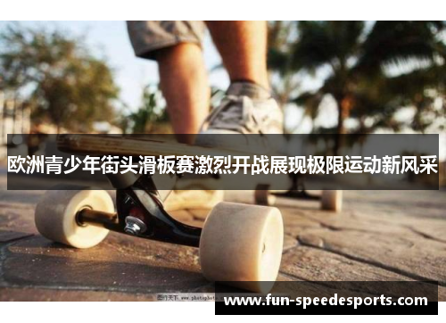 欧洲青少年街头滑板赛激烈开战展现极限运动新风采