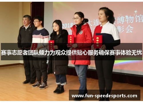 赛事志愿者团队倾力为观众提供贴心服务确保赛事体验无忧