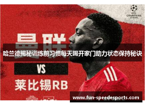 哈兰德揭秘训练前习惯每天踢开家门助力状态保持秘诀