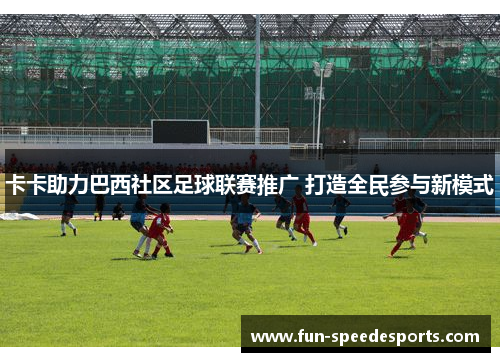 卡卡助力巴西社区足球联赛推广 打造全民参与新模式