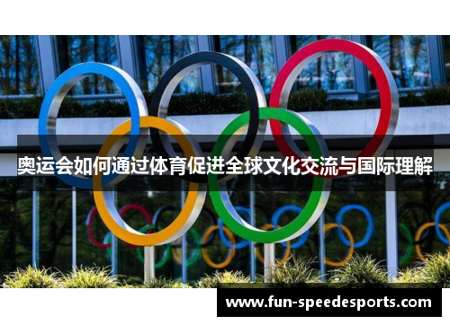 奥运会如何通过体育促进全球文化交流与国际理解