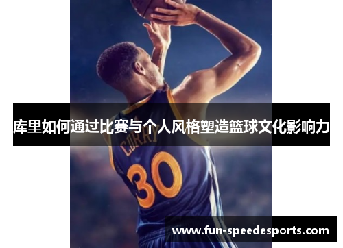库里如何通过比赛与个人风格塑造篮球文化影响力
