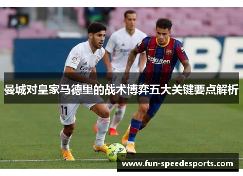 曼城对皇家马德里的战术博弈五大关键要点解析