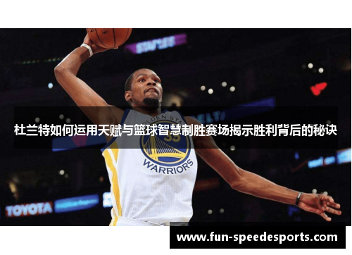 杜兰特如何运用天赋与篮球智慧制胜赛场揭示胜利背后的秘诀