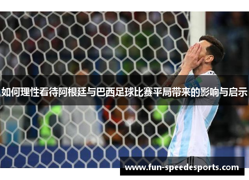 如何理性看待阿根廷与巴西足球比赛平局带来的影响与启示