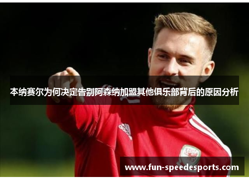 本纳赛尔为何决定告别阿森纳加盟其他俱乐部背后的原因分析