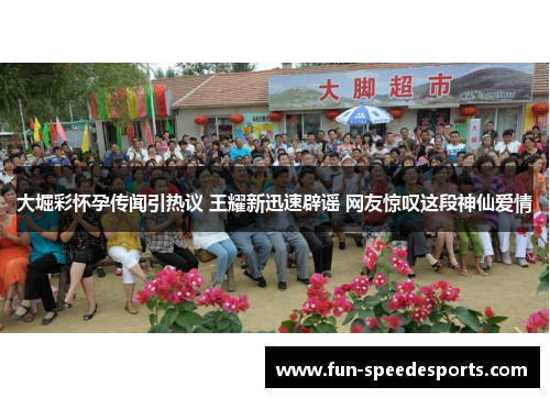 大堀彩怀孕传闻引热议 王耀新迅速辟谣 网友惊叹这段神仙爱情