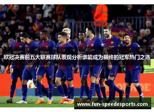 欧冠决赛前五大联赛球队表现分析谁能成为最终的冠军热门之选