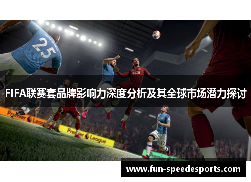 FIFA联赛套品牌影响力深度分析及其全球市场潜力探讨