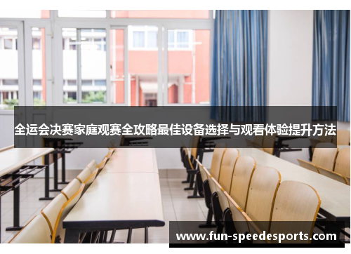 全运会决赛家庭观赛全攻略最佳设备选择与观看体验提升方法