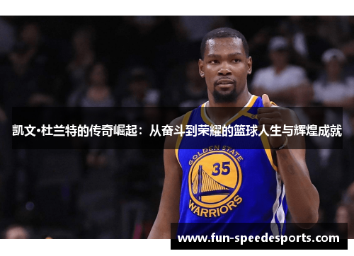 凯文·杜兰特的传奇崛起：从奋斗到荣耀的篮球人生与辉煌成就
