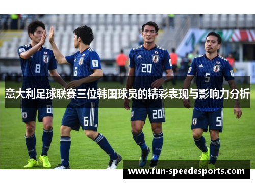意大利足球联赛三位韩国球员的精彩表现与影响力分析