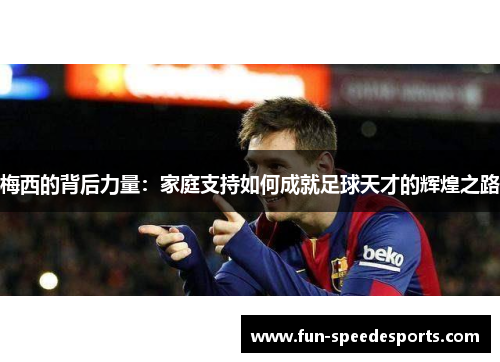 梅西的背后力量：家庭支持如何成就足球天才的辉煌之路