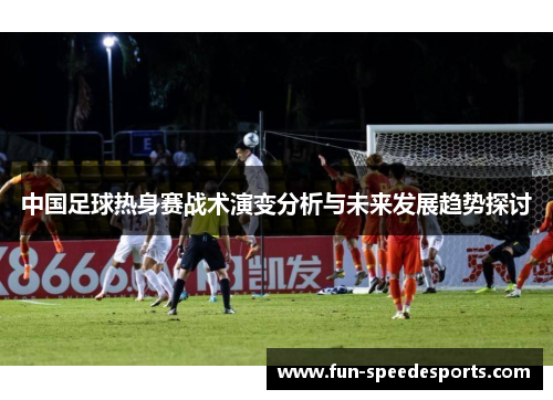 中国足球热身赛战术演变分析与未来发展趋势探讨