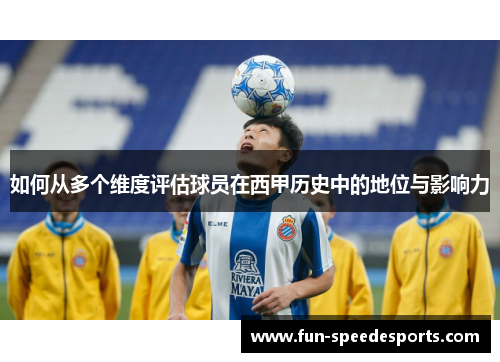如何从多个维度评估球员在西甲历史中的地位与影响力