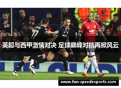 英超与西甲激情对决 足球巅峰对抗再掀风云