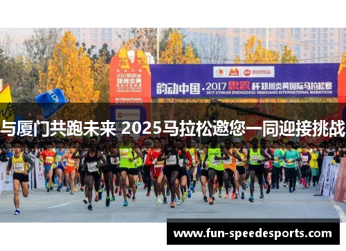 与厦门共跑未来 2025马拉松邀您一同迎接挑战