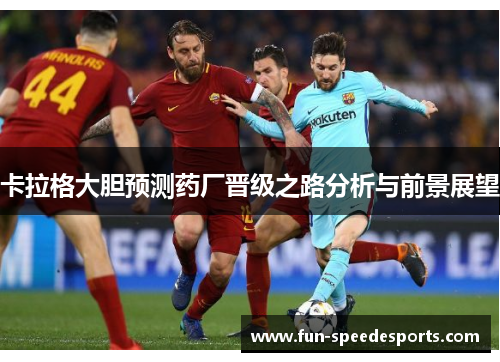 卡拉格大胆预测药厂晋级之路分析与前景展望