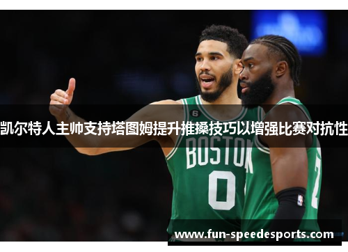凯尔特人主帅支持塔图姆提升推搡技巧以增强比赛对抗性