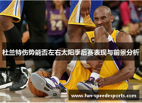 杜兰特伤势能否左右太阳季后赛表现与前景分析