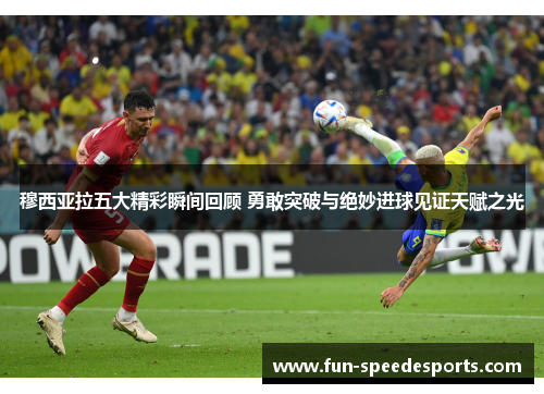 穆西亚拉五大精彩瞬间回顾 勇敢突破与绝妙进球见证天赋之光