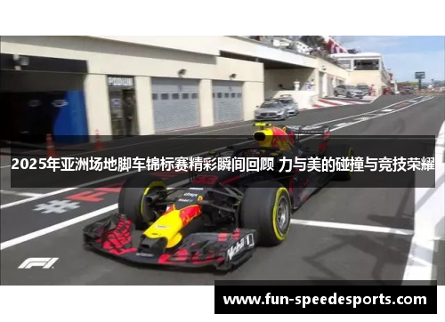 2025年亚洲场地脚车锦标赛精彩瞬间回顾 力与美的碰撞与竞技荣耀