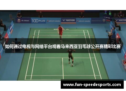如何通过电视与网络平台观看马来西亚羽毛球公开赛精彩比赛