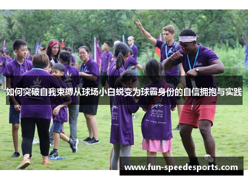 如何突破自我束缚从球场小白蜕变为球霸身份的自信拥抱与实践