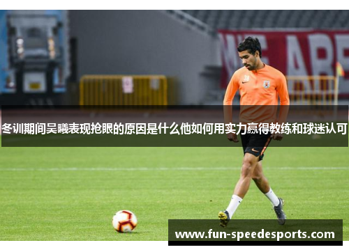 冬训期间吴曦表现抢眼的原因是什么他如何用实力赢得教练和球迷认可