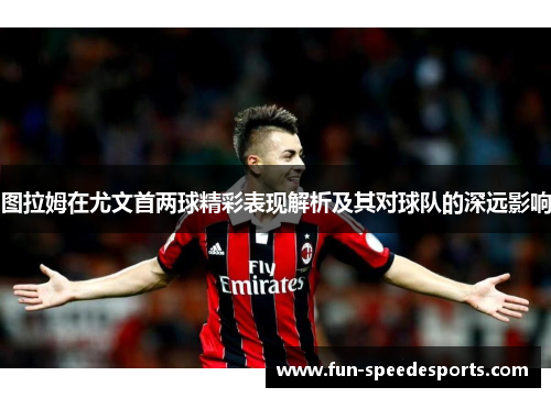 图拉姆在尤文首两球精彩表现解析及其对球队的深远影响