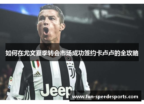 如何在尤文夏季转会市场成功签约卡卢卢的全攻略