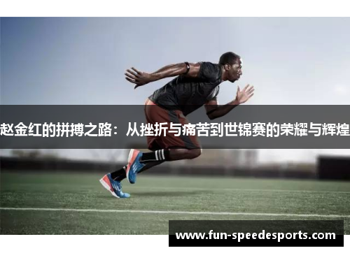 赵金红的拼搏之路：从挫折与痛苦到世锦赛的荣耀与辉煌