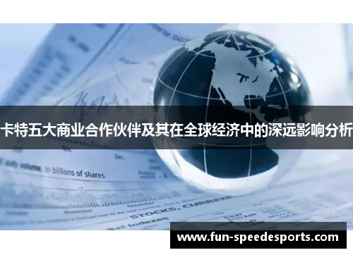 卡特五大商业合作伙伴及其在全球经济中的深远影响分析
