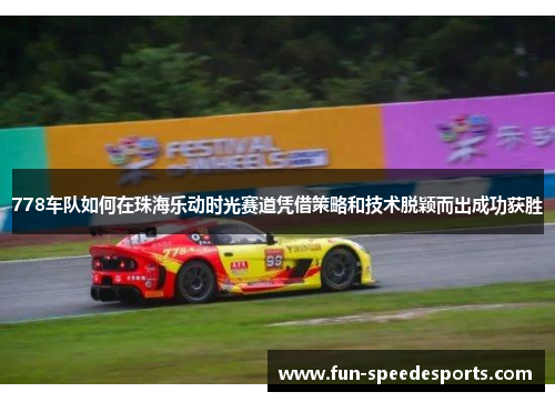 778车队如何在珠海乐动时光赛道凭借策略和技术脱颖而出成功获胜