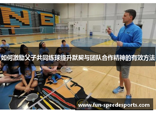 如何激励父子共同练球提升默契与团队合作精神的有效方法