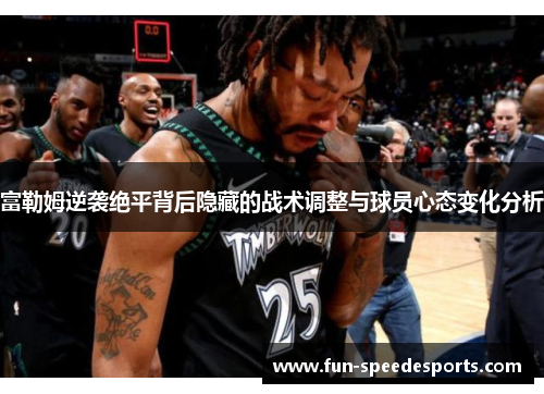 富勒姆逆袭绝平背后隐藏的战术调整与球员心态变化分析