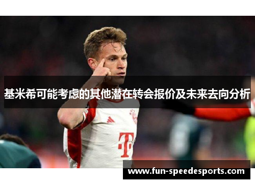 基米希可能考虑的其他潜在转会报价及未来去向分析