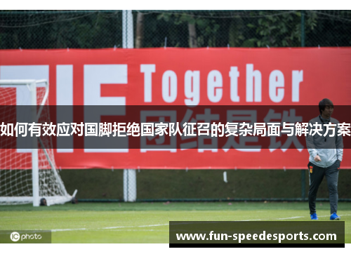 如何有效应对国脚拒绝国家队征召的复杂局面与解决方案