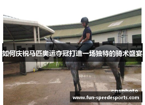 如何庆祝马匹奥运夺冠打造一场独特的骑术盛宴