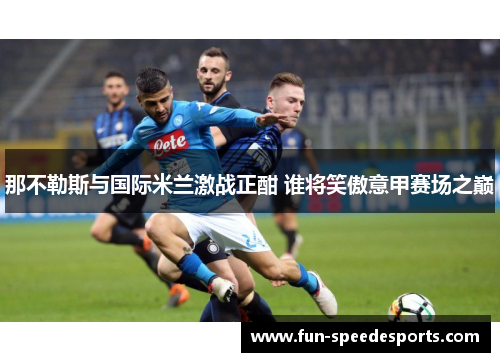 那不勒斯与国际米兰激战正酣 谁将笑傲意甲赛场之巅