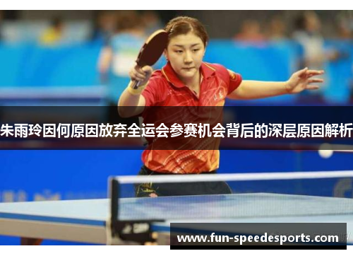 朱雨玲因何原因放弃全运会参赛机会背后的深层原因解析