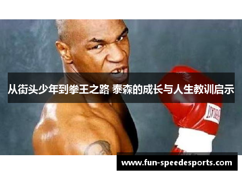 从街头少年到拳王之路 泰森的成长与人生教训启示