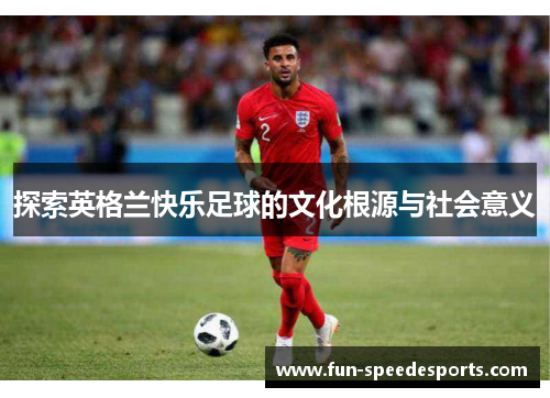探索英格兰快乐足球的文化根源与社会意义