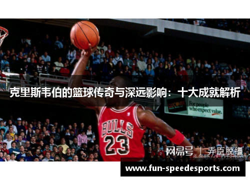 克里斯韦伯的篮球传奇与深远影响：十大成就解析