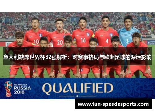 意大利缺席世界杯32强解析：对赛事格局与欧洲足球的深远影响