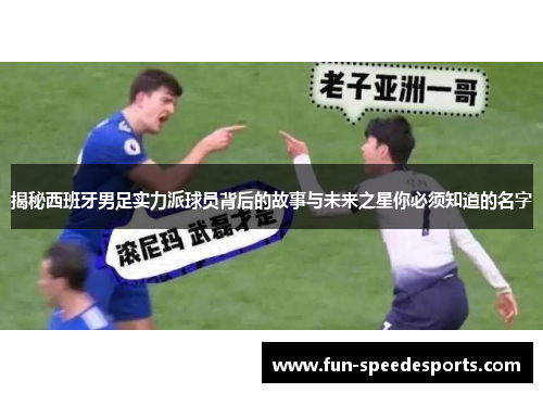 揭秘西班牙男足实力派球员背后的故事与未来之星你必须知道的名字